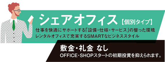 シェアオフィス【個別タイプ】。敷金・礼金なし。OFFICE・SHOPスタートの初期投資を抑えられます。