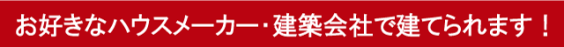 お好きなメーカー･建築会社で建てられます